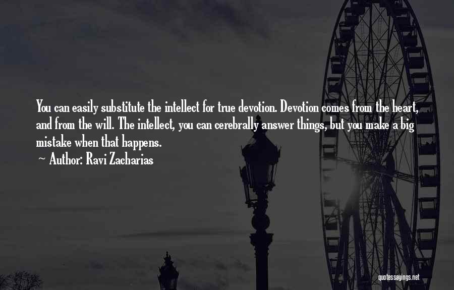 Ravi Zacharias Quotes: You Can Easily Substitute The Intellect For True Devotion. Devotion Comes From The Heart, And From The Will. The Intellect,