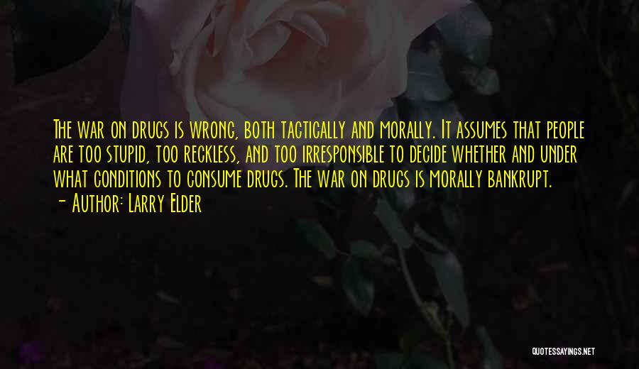 Larry Elder Quotes: The War On Drugs Is Wrong, Both Tactically And Morally. It Assumes That People Are Too Stupid, Too Reckless, And