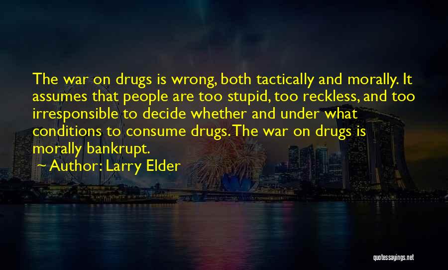 Larry Elder Quotes: The War On Drugs Is Wrong, Both Tactically And Morally. It Assumes That People Are Too Stupid, Too Reckless, And