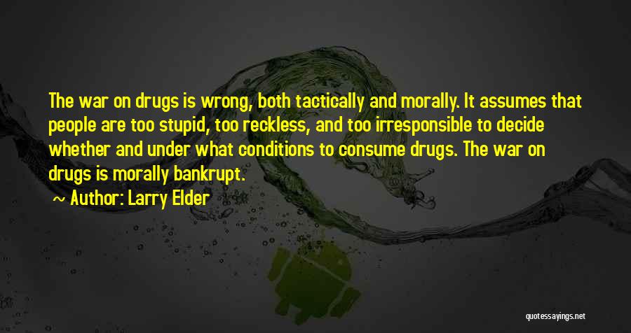 Larry Elder Quotes: The War On Drugs Is Wrong, Both Tactically And Morally. It Assumes That People Are Too Stupid, Too Reckless, And