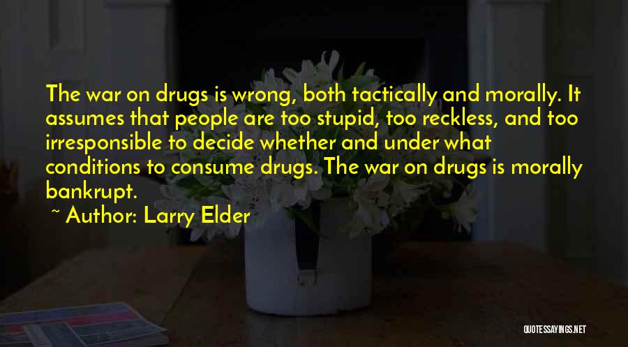 Larry Elder Quotes: The War On Drugs Is Wrong, Both Tactically And Morally. It Assumes That People Are Too Stupid, Too Reckless, And