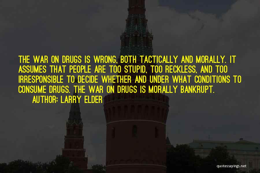 Larry Elder Quotes: The War On Drugs Is Wrong, Both Tactically And Morally. It Assumes That People Are Too Stupid, Too Reckless, And