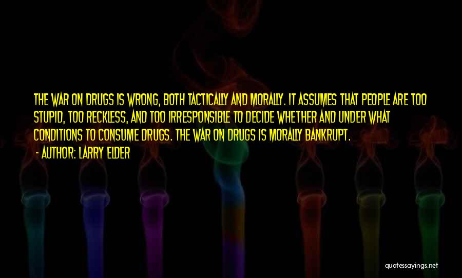 Larry Elder Quotes: The War On Drugs Is Wrong, Both Tactically And Morally. It Assumes That People Are Too Stupid, Too Reckless, And