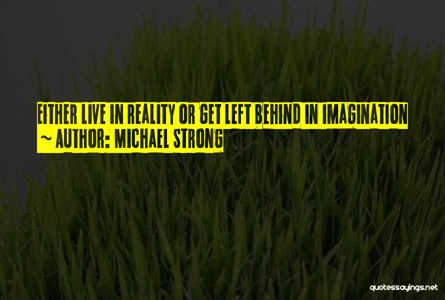 Michael Strong Quotes: Either Live In Reality Or Get Left Behind In Imagination