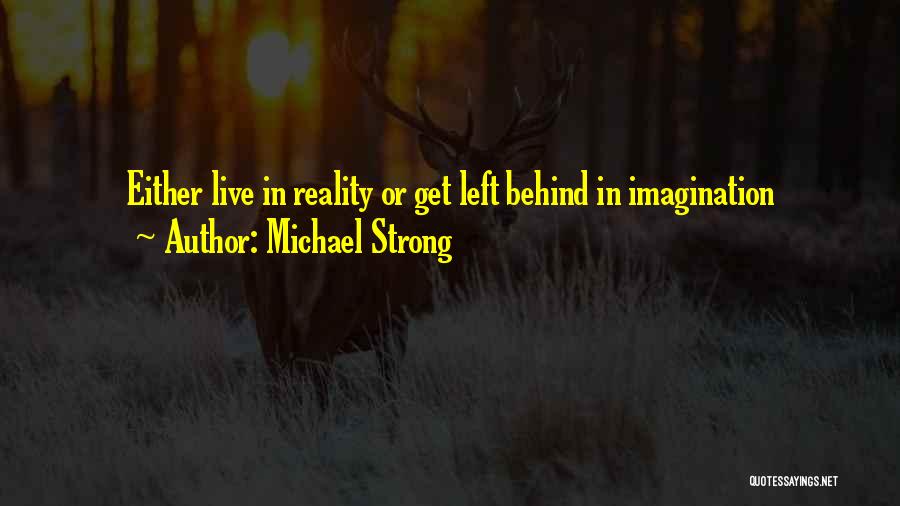 Michael Strong Quotes: Either Live In Reality Or Get Left Behind In Imagination