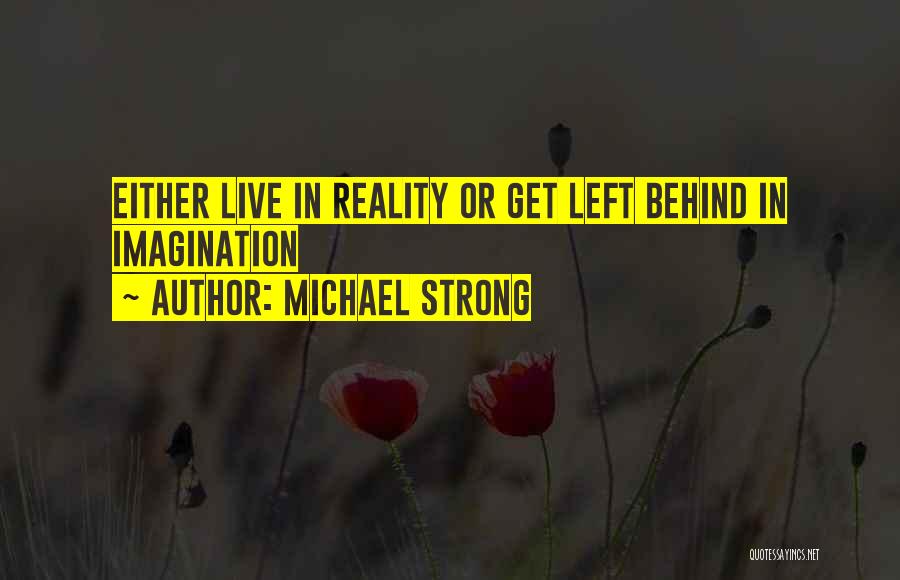 Michael Strong Quotes: Either Live In Reality Or Get Left Behind In Imagination