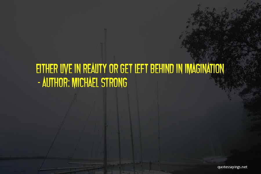 Michael Strong Quotes: Either Live In Reality Or Get Left Behind In Imagination