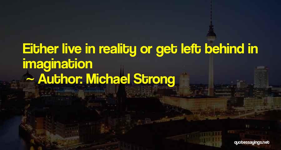 Michael Strong Quotes: Either Live In Reality Or Get Left Behind In Imagination