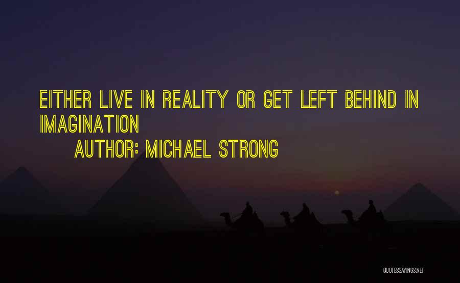 Michael Strong Quotes: Either Live In Reality Or Get Left Behind In Imagination