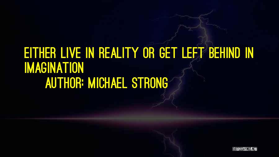Michael Strong Quotes: Either Live In Reality Or Get Left Behind In Imagination