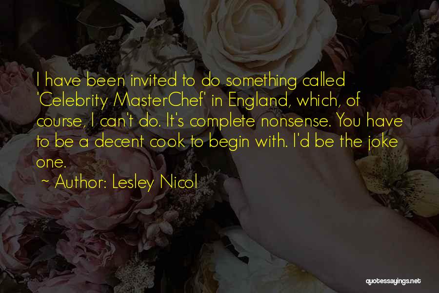 Lesley Nicol Quotes: I Have Been Invited To Do Something Called 'celebrity Masterchef' In England, Which, Of Course, I Can't Do. It's Complete