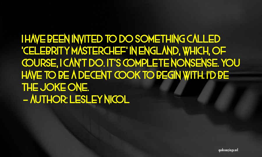 Lesley Nicol Quotes: I Have Been Invited To Do Something Called 'celebrity Masterchef' In England, Which, Of Course, I Can't Do. It's Complete