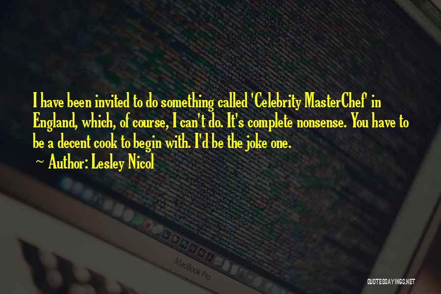 Lesley Nicol Quotes: I Have Been Invited To Do Something Called 'celebrity Masterchef' In England, Which, Of Course, I Can't Do. It's Complete