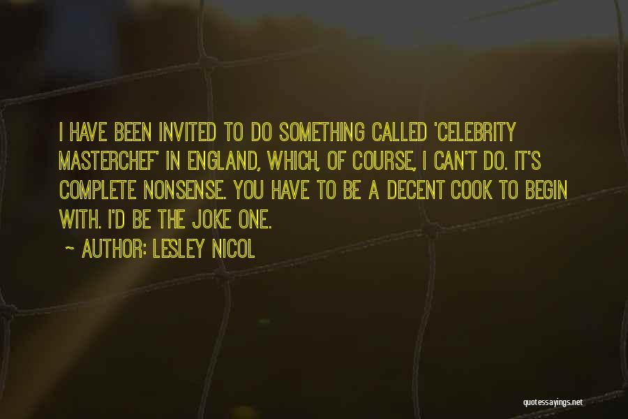 Lesley Nicol Quotes: I Have Been Invited To Do Something Called 'celebrity Masterchef' In England, Which, Of Course, I Can't Do. It's Complete