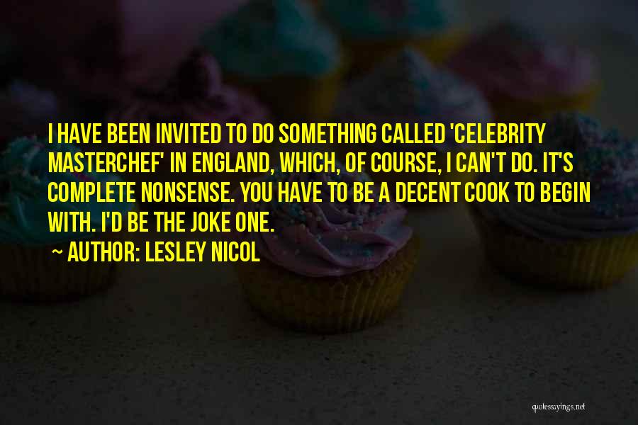 Lesley Nicol Quotes: I Have Been Invited To Do Something Called 'celebrity Masterchef' In England, Which, Of Course, I Can't Do. It's Complete