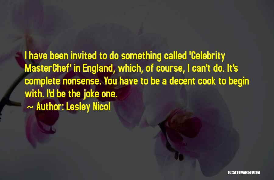 Lesley Nicol Quotes: I Have Been Invited To Do Something Called 'celebrity Masterchef' In England, Which, Of Course, I Can't Do. It's Complete