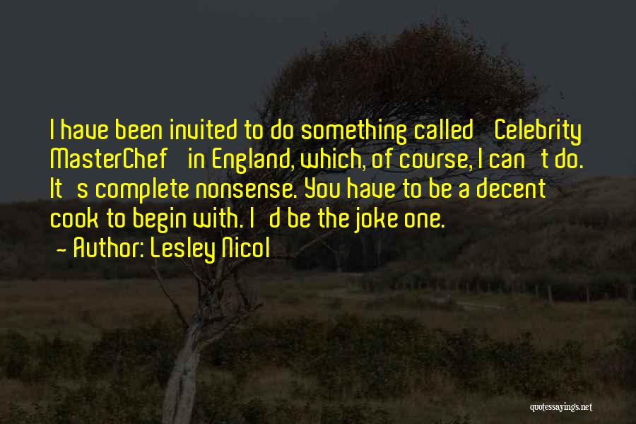 Lesley Nicol Quotes: I Have Been Invited To Do Something Called 'celebrity Masterchef' In England, Which, Of Course, I Can't Do. It's Complete