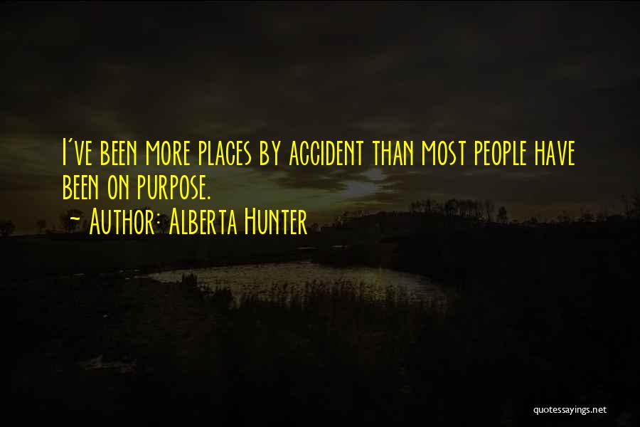 Alberta Hunter Quotes: I've Been More Places By Accident Than Most People Have Been On Purpose.