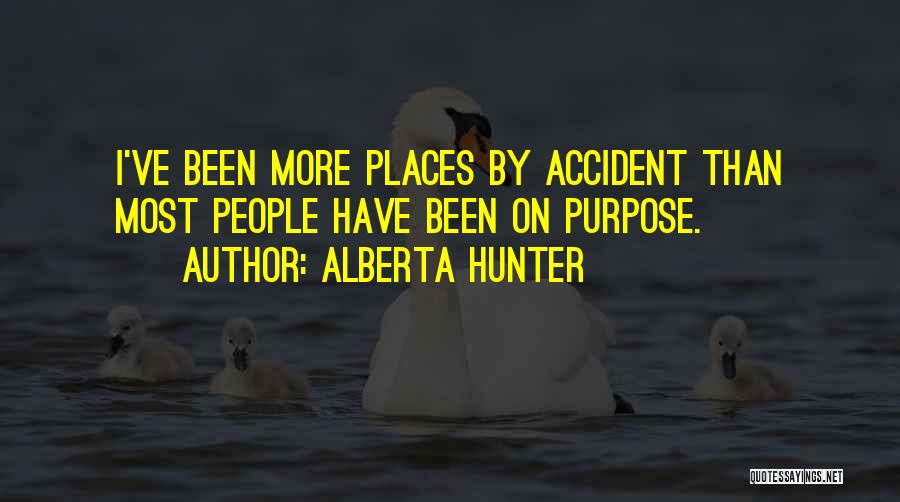 Alberta Hunter Quotes: I've Been More Places By Accident Than Most People Have Been On Purpose.