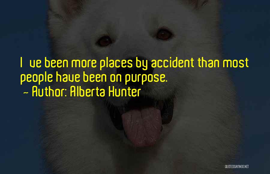 Alberta Hunter Quotes: I've Been More Places By Accident Than Most People Have Been On Purpose.