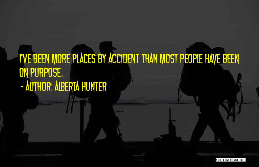 Alberta Hunter Quotes: I've Been More Places By Accident Than Most People Have Been On Purpose.