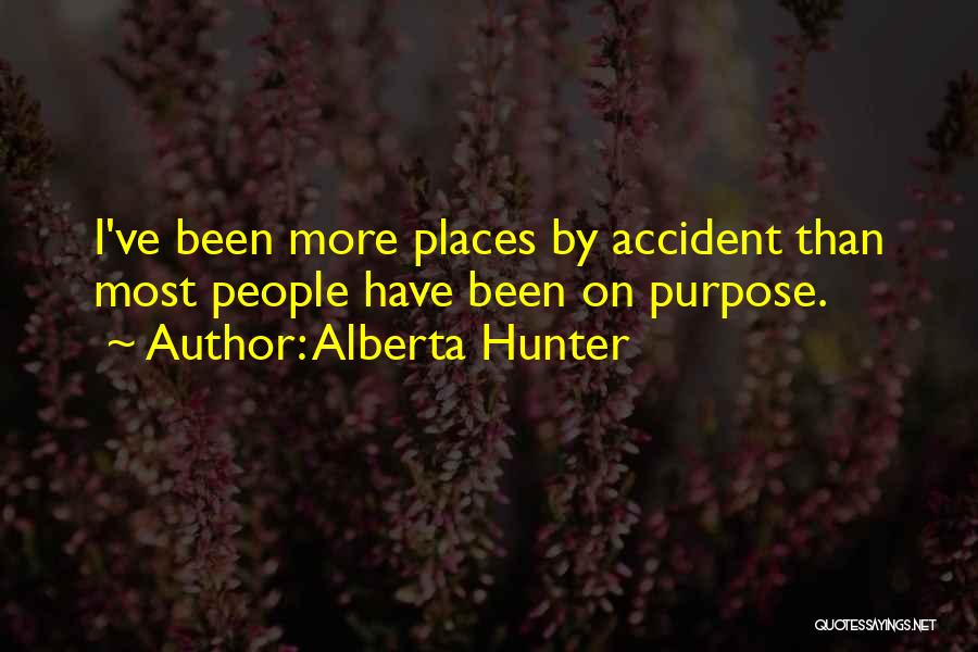 Alberta Hunter Quotes: I've Been More Places By Accident Than Most People Have Been On Purpose.