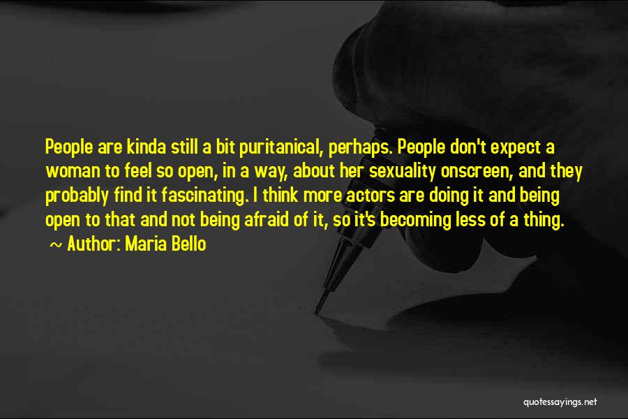 Maria Bello Quotes: People Are Kinda Still A Bit Puritanical, Perhaps. People Don't Expect A Woman To Feel So Open, In A Way,