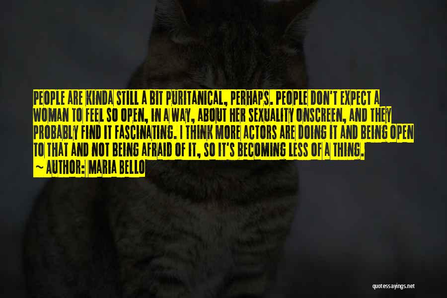 Maria Bello Quotes: People Are Kinda Still A Bit Puritanical, Perhaps. People Don't Expect A Woman To Feel So Open, In A Way,