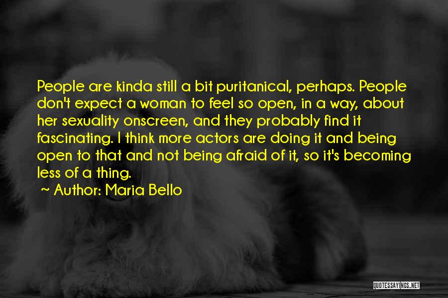 Maria Bello Quotes: People Are Kinda Still A Bit Puritanical, Perhaps. People Don't Expect A Woman To Feel So Open, In A Way,