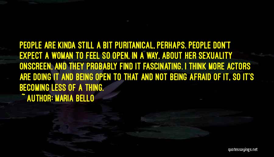 Maria Bello Quotes: People Are Kinda Still A Bit Puritanical, Perhaps. People Don't Expect A Woman To Feel So Open, In A Way,