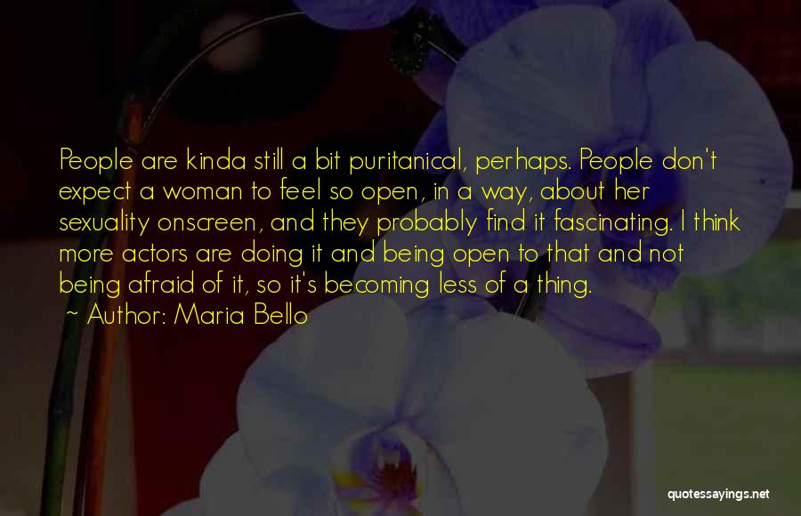 Maria Bello Quotes: People Are Kinda Still A Bit Puritanical, Perhaps. People Don't Expect A Woman To Feel So Open, In A Way,