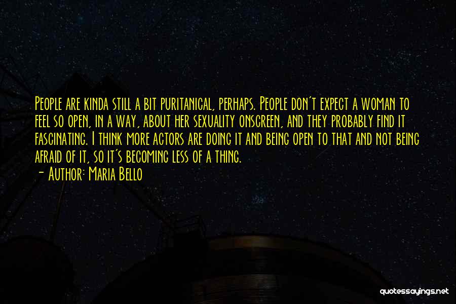 Maria Bello Quotes: People Are Kinda Still A Bit Puritanical, Perhaps. People Don't Expect A Woman To Feel So Open, In A Way,
