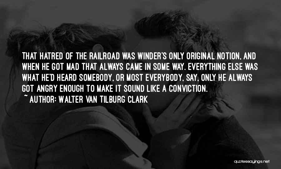 Walter Van Tilburg Clark Quotes: That Hatred Of The Railroad Was Winder's Only Original Notion, And When He Got Mad That Always Came In Some