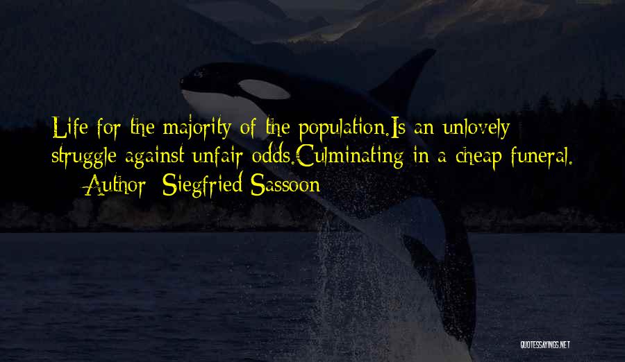 Siegfried Sassoon Quotes: Life For The Majority Of The Population.is An Unlovely Struggle Against Unfair Odds.culminating In A Cheap Funeral.