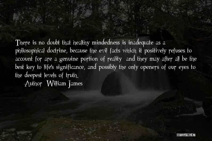 William James Quotes: There Is No Doubt That Healthy-mindedness Is Inadequate As A Philosophical Doctrine, Because The Evil Facts Which It Positively Refuses