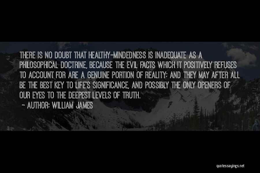 William James Quotes: There Is No Doubt That Healthy-mindedness Is Inadequate As A Philosophical Doctrine, Because The Evil Facts Which It Positively Refuses