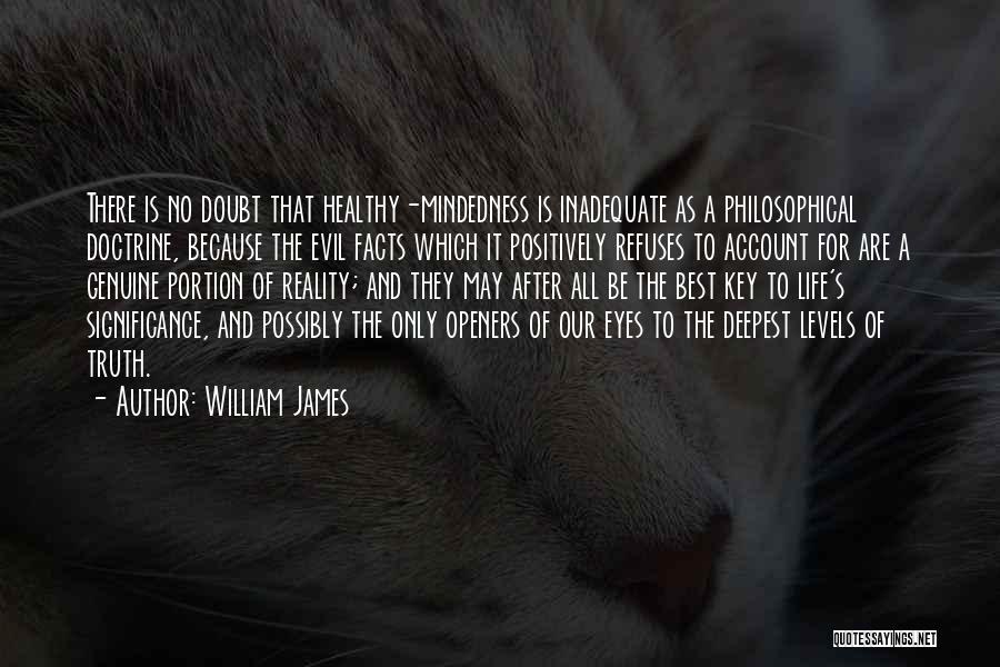 William James Quotes: There Is No Doubt That Healthy-mindedness Is Inadequate As A Philosophical Doctrine, Because The Evil Facts Which It Positively Refuses