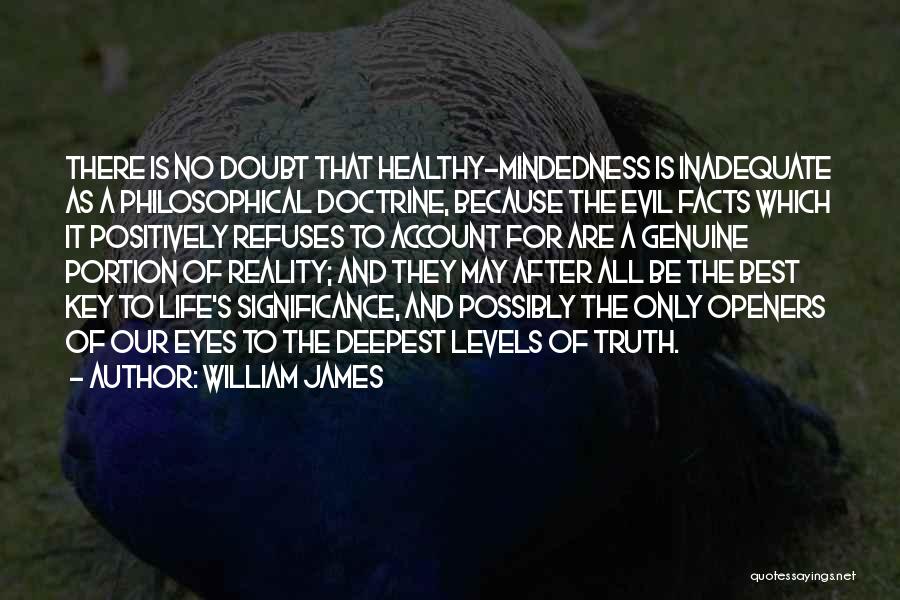 William James Quotes: There Is No Doubt That Healthy-mindedness Is Inadequate As A Philosophical Doctrine, Because The Evil Facts Which It Positively Refuses