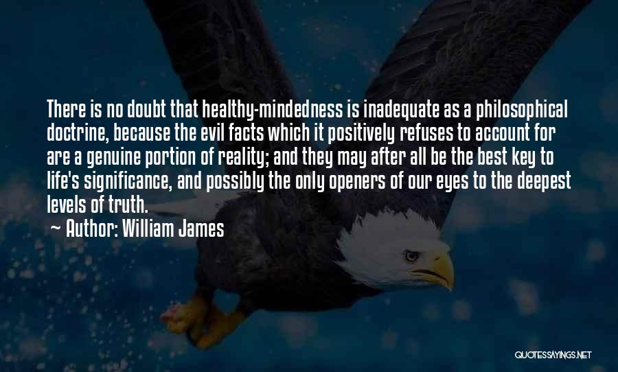 William James Quotes: There Is No Doubt That Healthy-mindedness Is Inadequate As A Philosophical Doctrine, Because The Evil Facts Which It Positively Refuses