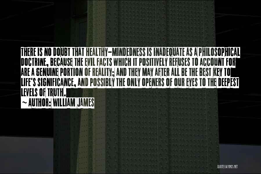 William James Quotes: There Is No Doubt That Healthy-mindedness Is Inadequate As A Philosophical Doctrine, Because The Evil Facts Which It Positively Refuses