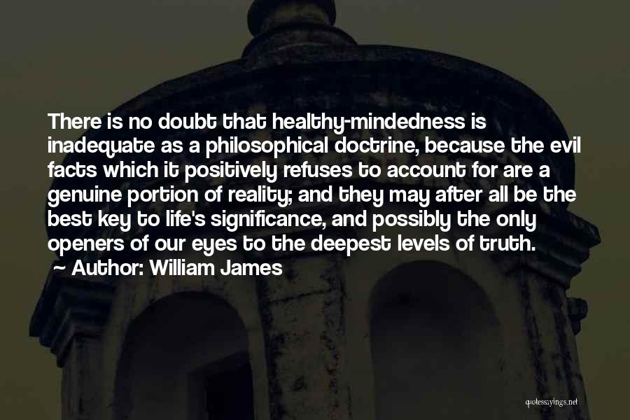 William James Quotes: There Is No Doubt That Healthy-mindedness Is Inadequate As A Philosophical Doctrine, Because The Evil Facts Which It Positively Refuses