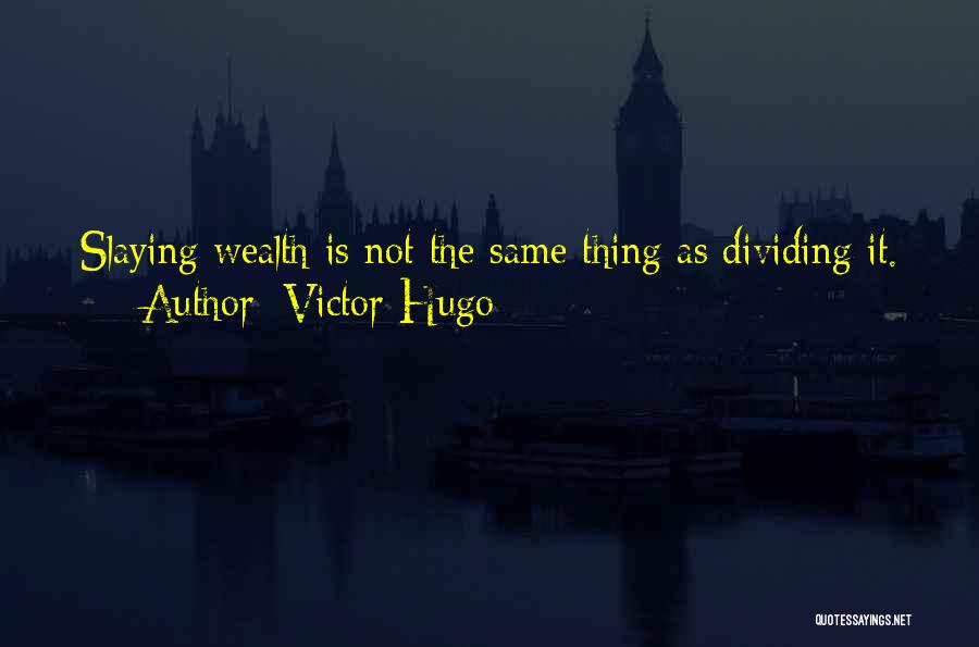 Victor Hugo Quotes: Slaying Wealth Is Not The Same Thing As Dividing It.