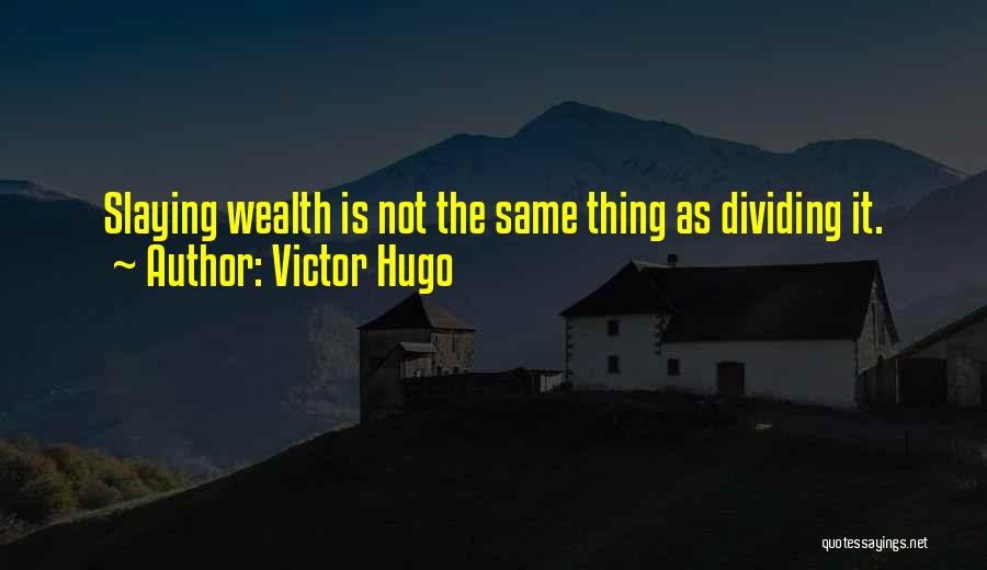 Victor Hugo Quotes: Slaying Wealth Is Not The Same Thing As Dividing It.