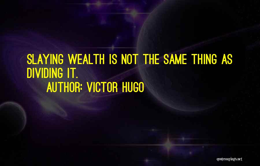 Victor Hugo Quotes: Slaying Wealth Is Not The Same Thing As Dividing It.