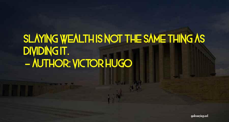 Victor Hugo Quotes: Slaying Wealth Is Not The Same Thing As Dividing It.