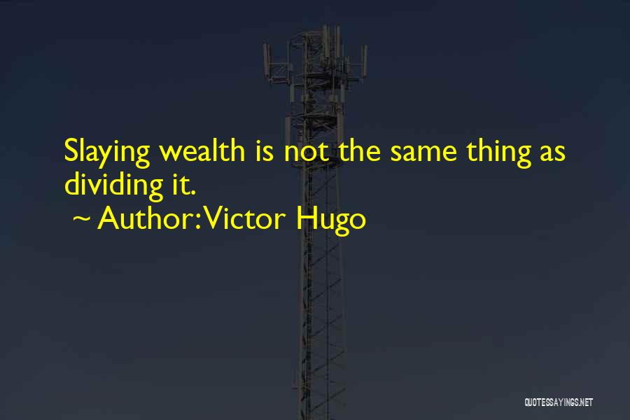 Victor Hugo Quotes: Slaying Wealth Is Not The Same Thing As Dividing It.