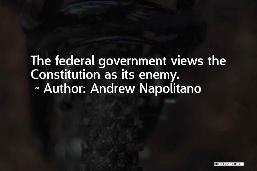 Andrew Napolitano Quotes: The Federal Government Views The Constitution As Its Enemy.