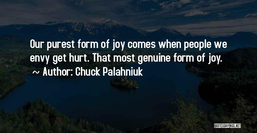 Chuck Palahniuk Quotes: Our Purest Form Of Joy Comes When People We Envy Get Hurt. That Most Genuine Form Of Joy.