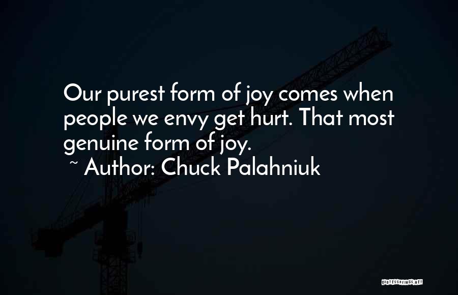 Chuck Palahniuk Quotes: Our Purest Form Of Joy Comes When People We Envy Get Hurt. That Most Genuine Form Of Joy.