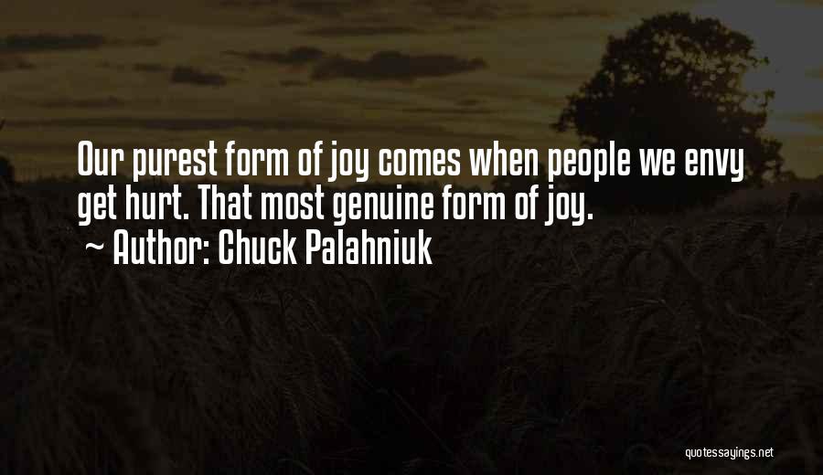 Chuck Palahniuk Quotes: Our Purest Form Of Joy Comes When People We Envy Get Hurt. That Most Genuine Form Of Joy.